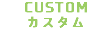 CUSTOM カスタム