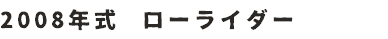 2008年式　ローライダー